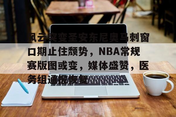 九游用户空间-风云突变圣安东尼奥马刺窗口期止住颓势，NBA常规赛版图或变，媒体盛赞，医务组通报恢复的简单介绍