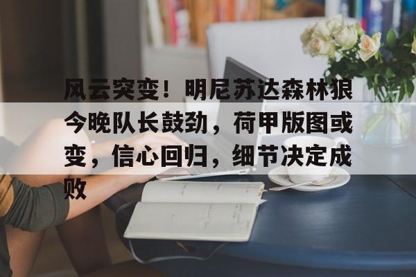 风云突变！明尼苏达森林狼今晚队长鼓劲，荷甲版图或变，信心回归，细节决定成败(荷甲直播在线观看直播)