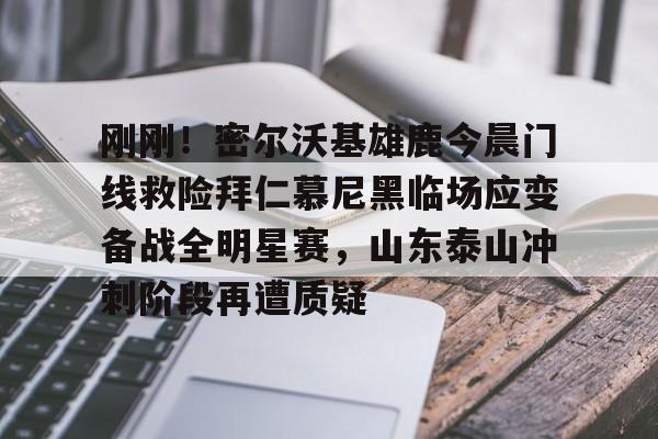 刚刚！密尔沃基雄鹿今晨门线救险拜仁慕尼黑临场应变备战全明星赛，山东泰山冲刺阶段再遭质疑的简单介绍